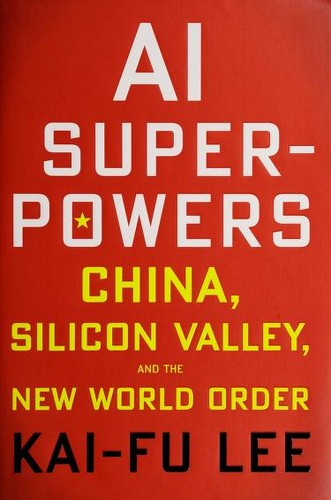 AI Superpowers: China, Silicon Valley, and the New World Order by Kai-Fu Lee