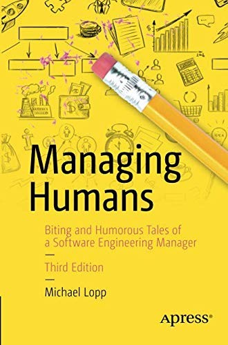 Managing Humans: Biting and Humorous Tales of a Software Engineering Manager by Michael Lopp