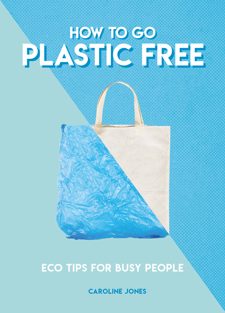 How to Go Plastic Free: Eco Tips for Busy People (How To Go... Series) by Caroline Jones