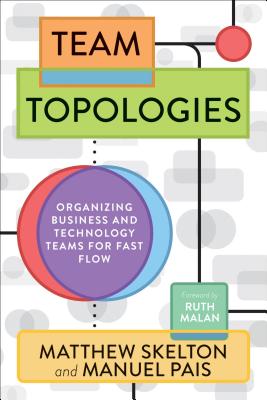 Team Topologies: Organizing Business and Technology Teams for Fast Flow by Matthew    Skelton