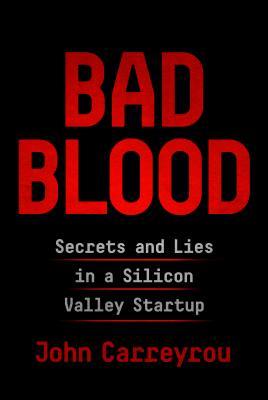 Bad Blood: Secrets and Lies in a Silicon Valley Startup by John Carreyrou